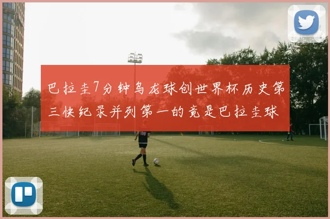 巴拉圭7分钟乌龙球创世界杯历史第三快纪录并列第一的竟是巴拉圭球员