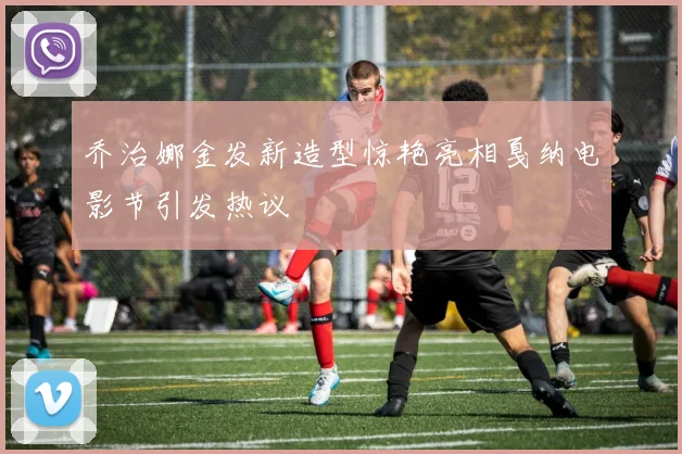 乔治娜金发新造型惊艳亮相戛纳电影节引发热议