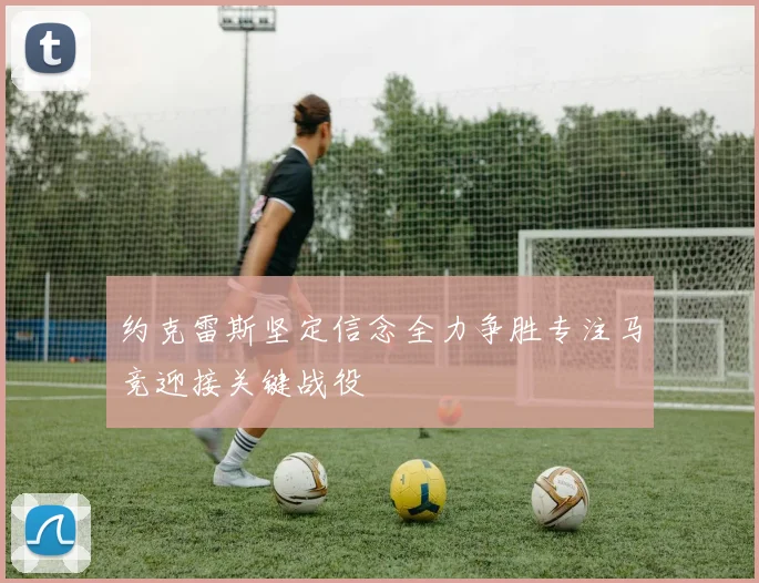 约克雷斯坚定信念全力争胜专注马竞迎接关键战役