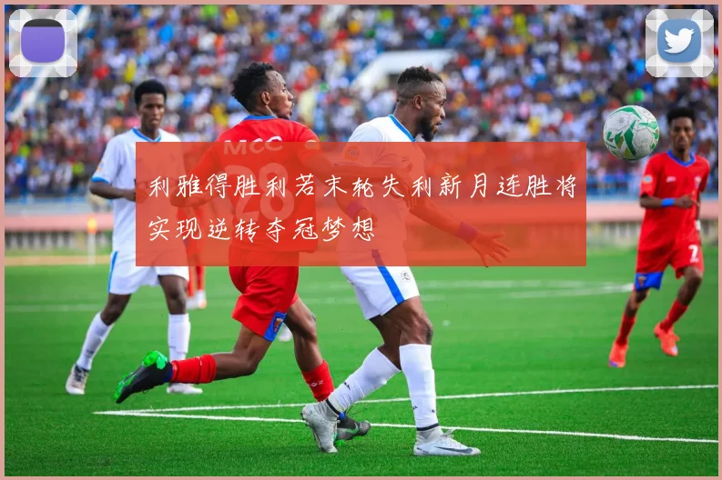 利雅得胜利若末轮失利新月连胜将实现逆转夺冠梦想