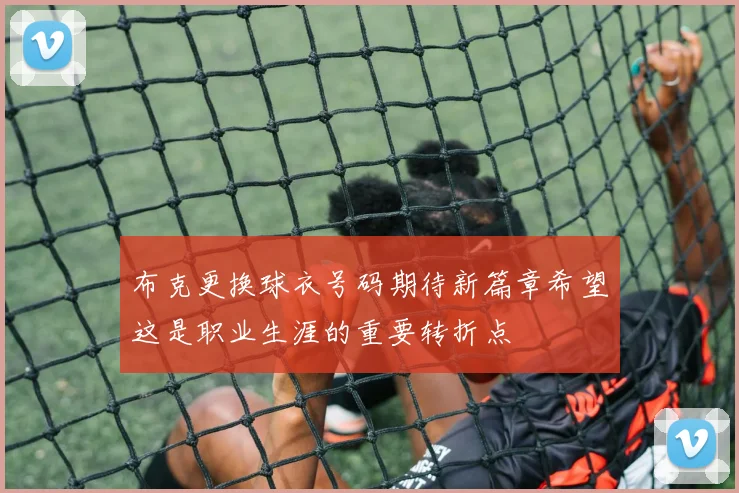 布克更换球衣号码期待新篇章希望这是职业生涯的重要转折点